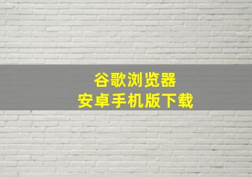 谷歌浏览器 安卓手机版下载